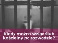 Kraty więzienne i pytanie: kiedy można wziąć ślub kościelny po rozwodzie?